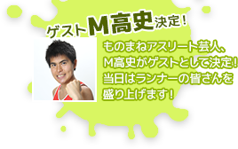 ゲストM高史決定！ものまねアスリート芸人、M高史がゲストとして決定！当日はランナーの皆さんを盛り上げます！